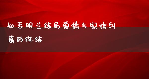 知否明兰结局爱情与家族纠葛的终结