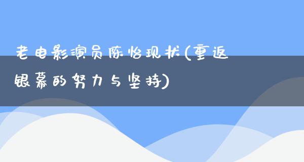 老电影演员陈怡现状(重返银幕的努力与坚持)