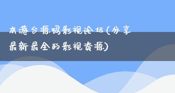 本港台源码影视论坛(分享最新最全的影视资源)