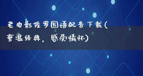 老电影佐罗国语配音下载(重温经典，感受情怀)