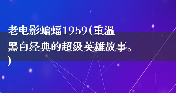 老电影蝙蝠1959(重温黑白经典的超级英雄故事。)