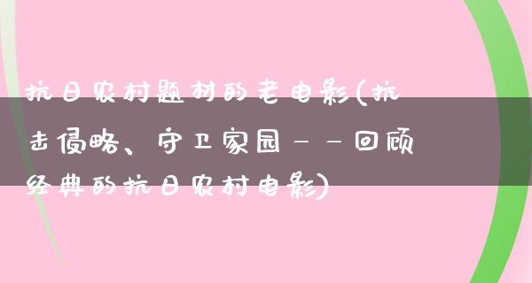 抗日农村题材的老电影(抗击侵略、守卫家园——回顾经典的抗日农村电影)