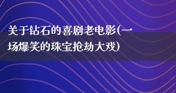 关于钻石的喜剧老电影(一场爆笑的珠宝抢劫大戏)