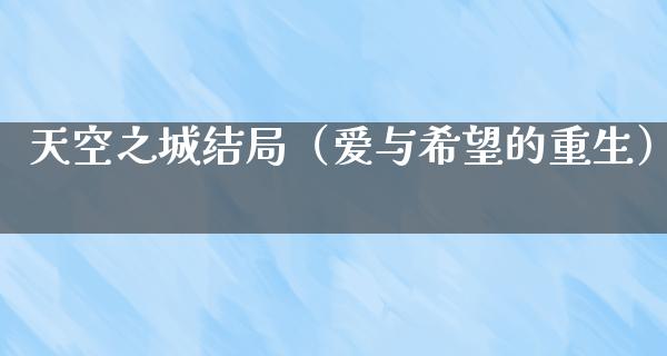 天空之城结局（爱与希望的重生）