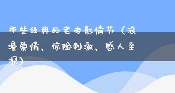 那些经典的老电影情节（浪漫爱情、惊险刺激、感人至深）