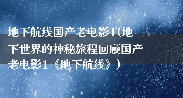 地下航线国产老电影1(地下世界的神秘旅程回顾国产老电影1《地下航线》)