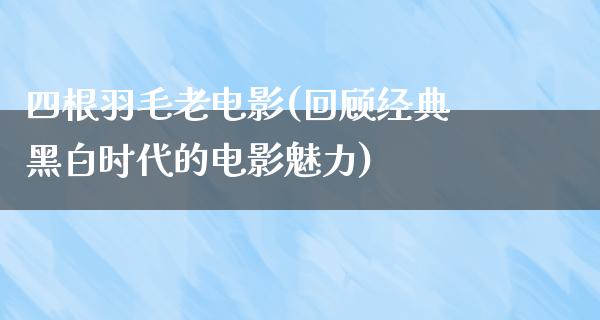 四根羽毛老电影(回顾经典黑白时代的电影魅力)