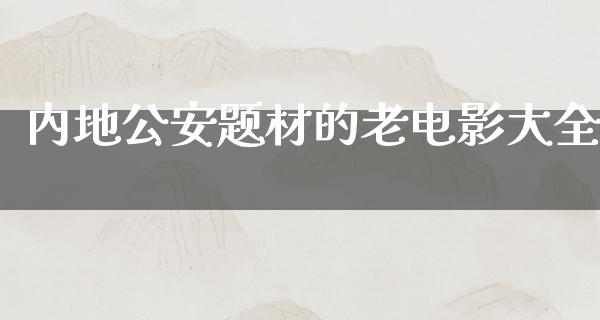 内地公安题材的老电影大全