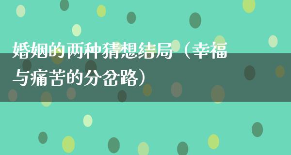 婚姻的两种猜想结局（幸福与痛苦的分岔路）