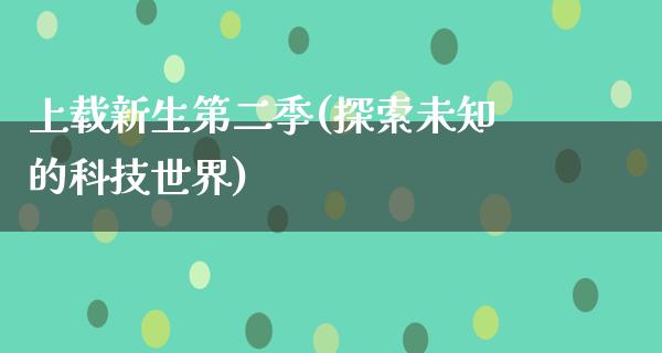 上载新生第二季(探索未知的科技世界)