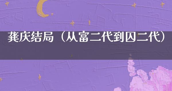 龚庆结局（从富二代到囚二代）