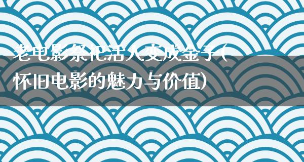 老电影祭祀活人变成金子(怀旧电影的魅力与价值)