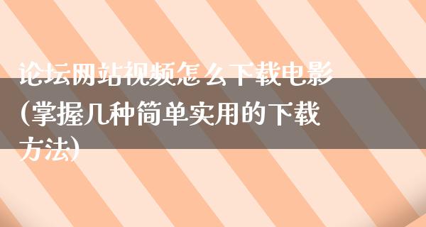 论坛网站视频怎么下载电影(掌握几种简单实用的下载方法)