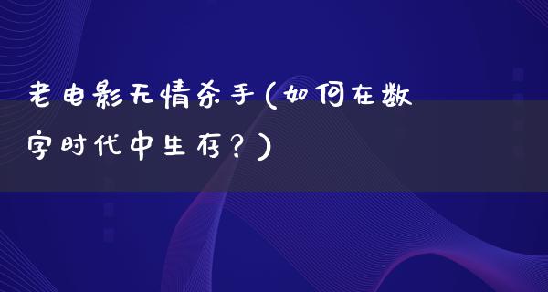 老电影无情杀手(如何在数字时代中生存？)