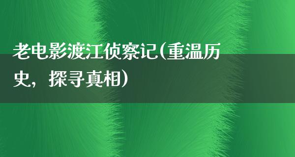 老电影渡江侦察记(重温历史，探寻真相)