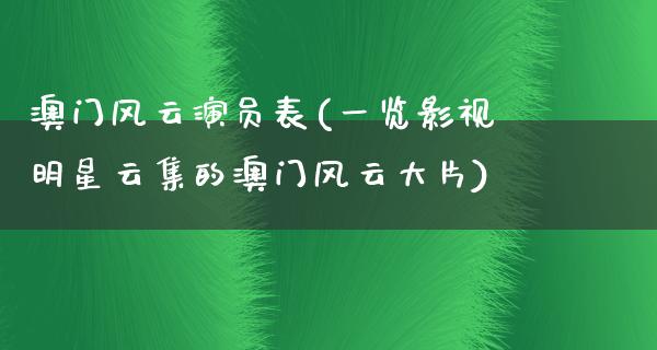 澳门风云演员表(一览影视明星云集的澳门风云**)