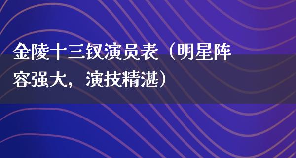 金陵十三钗演员表（明星阵容强大，演技精湛）