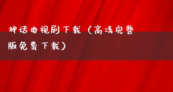 神话电视剧下载（高清完整版免费下载）