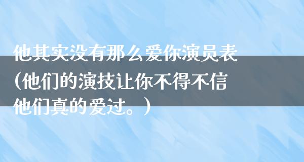 他其实没有那么爱你演员表(他们的演技让你不得不信他们真的爱过。)