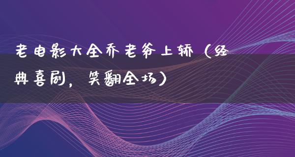 老电影大全乔老爷上轿（经典喜剧，笑翻全场）