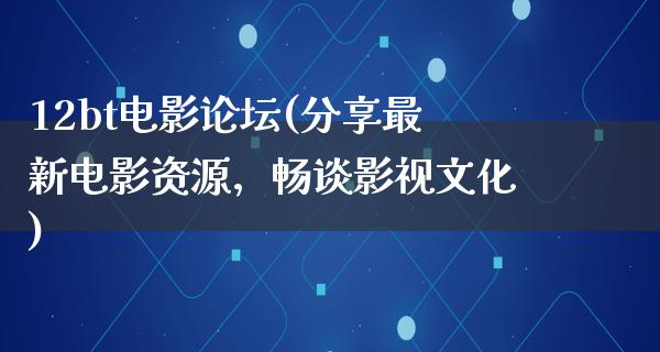 12bt电影论坛(分享最新电影资源，畅谈影视文化)