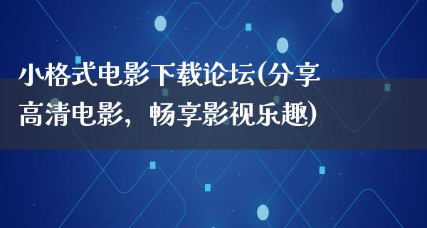 小格式电影下载论坛(分享高清电影，畅享影视乐趣)