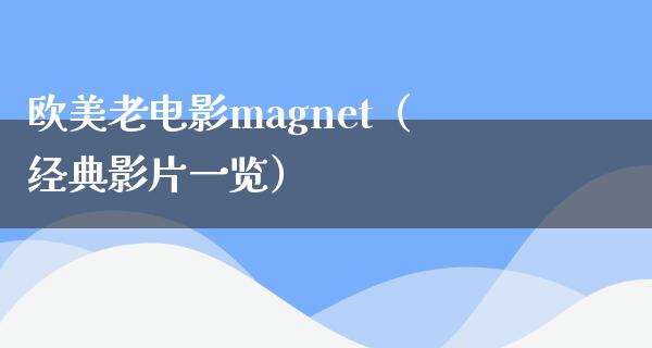 欧美老电影magnet（经典影片一览）