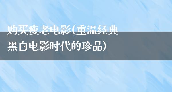 购买瘦老电影(重温经典 黑白电影时代的珍品)