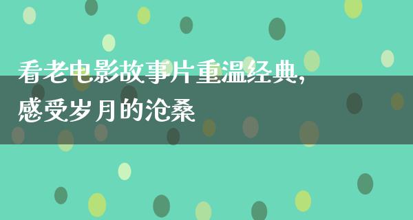 看老电影故事片重温经典，感受岁月的沧桑