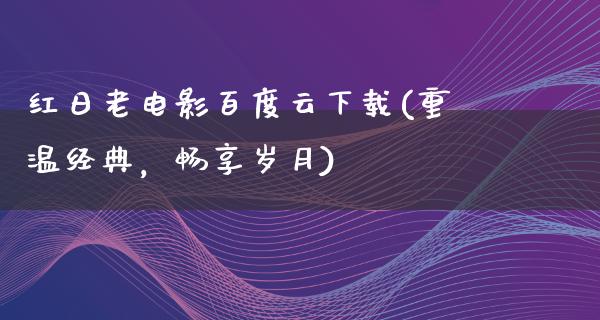 红日老电影百度云下载(重温经典，畅享岁月)