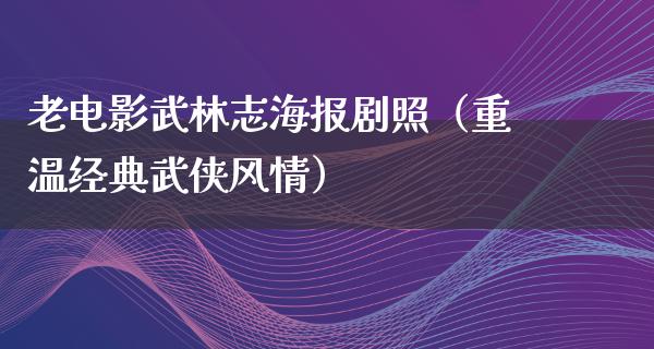 老电影武林志海报剧照（重温经典武侠风情）