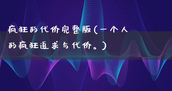 疯狂的代价完整版(一个人的疯狂追求与代价。)