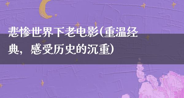 悲惨世界下老电影(重温经典，感受历史的沉重)