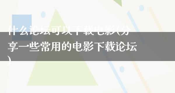 什么论坛可以下载电影(分享一些常用的电影下载论坛)