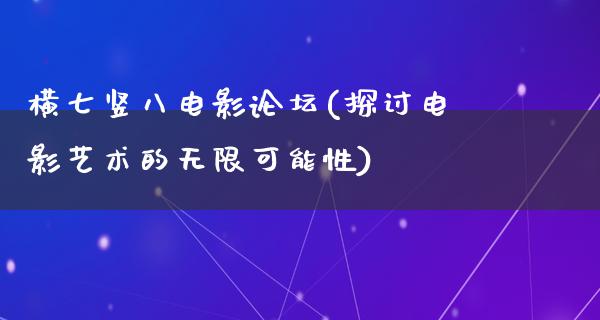 横七竖八电影论坛(探讨电影艺术的无限可能性)