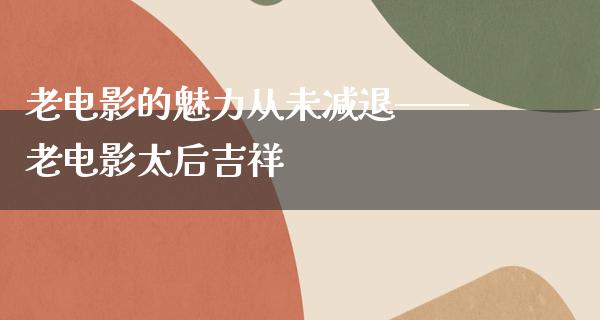 老电影的魅力从未减退——老电影太后吉祥