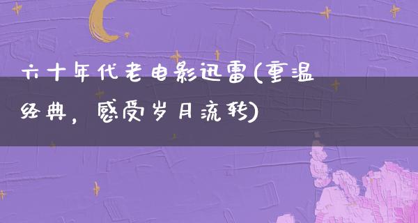 六十年代老电影迅雷(重温经典，感受岁月流转)