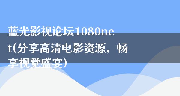 蓝光影视论坛1080net(分享高清电影资源，畅享视觉盛宴)