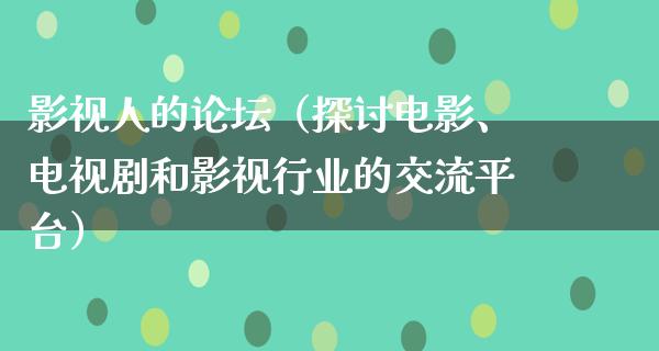 影视人的论坛（探讨电影、电视剧和影视行业的交流平台）