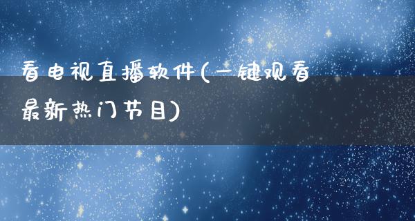 看电视直播软件(一键观看最新热门节目)