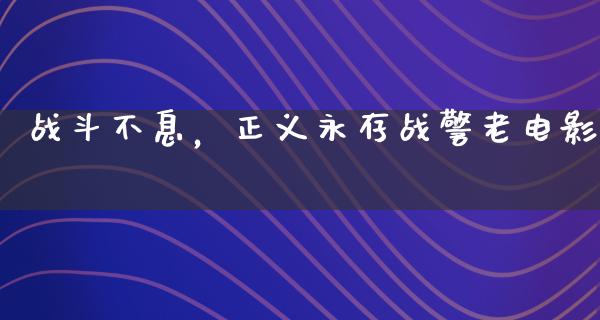 战斗不息，正义永存战警老电影