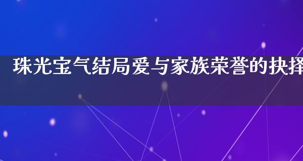 珠光宝气结局爱与家族荣誉的抉择