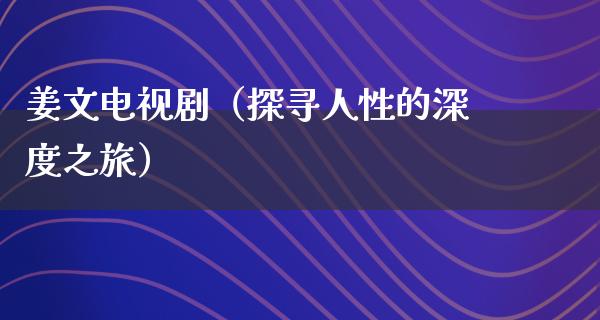 姜文电视剧（探寻人性的深度之旅）