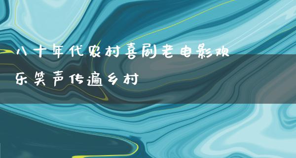 八十年代农村喜剧老电影欢乐笑声传遍乡村