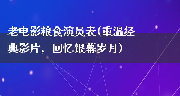 老电影粮食演员表(重温经典影片，回忆银幕岁月)