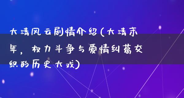 大清风云剧情介绍(大清末年，权力斗争与爱情纠葛交织的历史大戏)