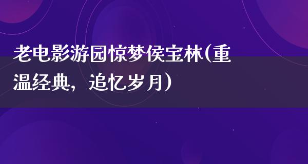 老电影游园惊梦侯宝林(重温经典，追忆岁月)