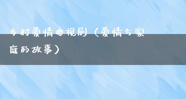 乡村爱情电视剧（爱情与家庭的故事）