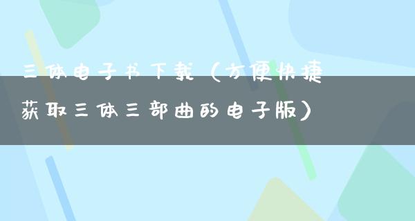 三体电子书下载（方便快捷获取三体三部曲的电子版）