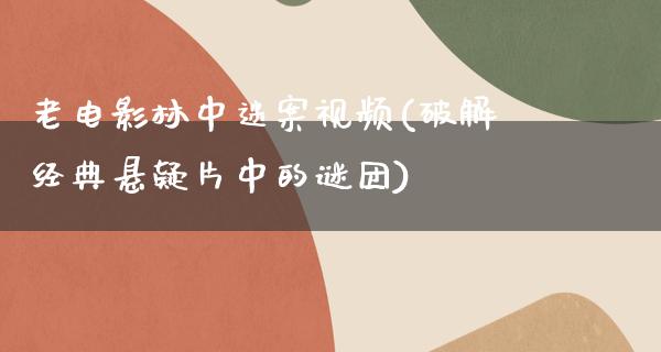 老电影林中迷案视频(破解经典悬疑片中的谜团)